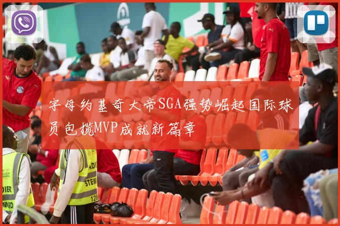 字母约基奇大帝SGA强势崛起国际球员包揽MVP成就新篇章