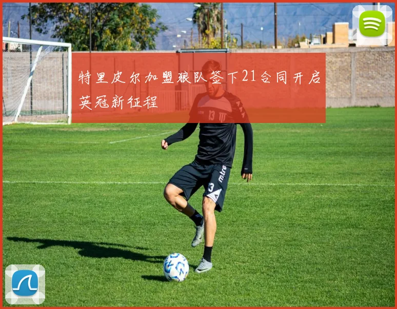 特里皮尔加盟狼队签下21合同开启英冠新征程