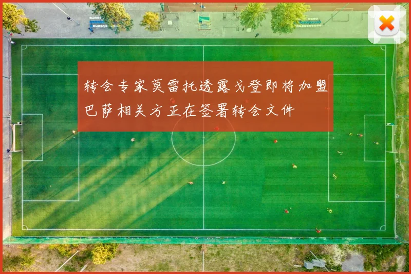 转会专家莫雷托透露戈登即将加盟巴萨相关方正在签署转会文件