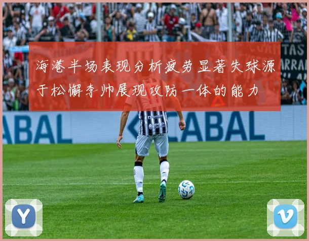 海港半场表现分析疲劳显著失球源于松懈李帅展现攻防一体的能力