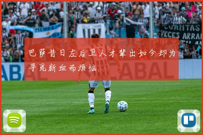巴萨昔日左后卫人才辈出如今却为寻觅新血而烦恼