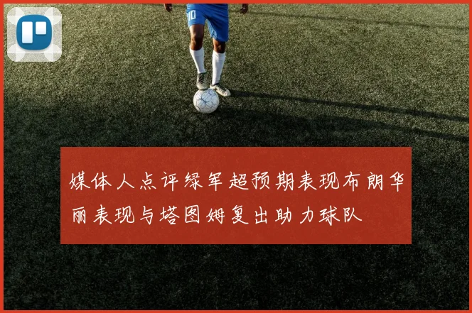 媒体人点评绿军超预期表现布朗华丽表现与塔图姆复出助力球队