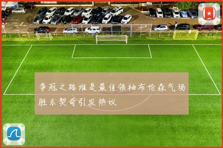 争冠之路谁是最佳领袖布伦森气场胜东契奇引发热议